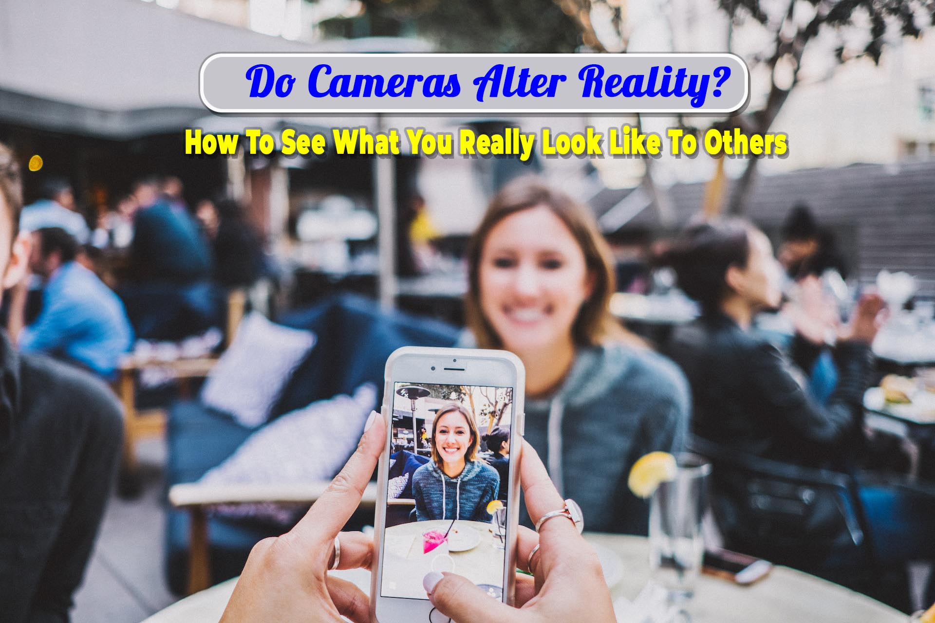 Do Cameras Alter Reality? Discover the Positive Truth About Our Looks. 
