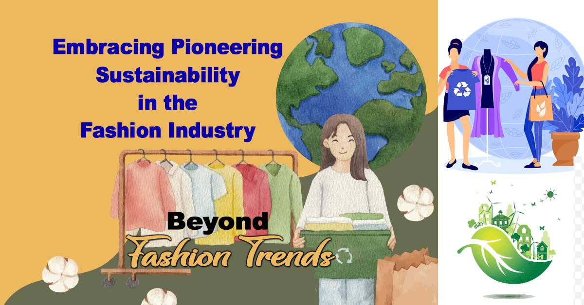 Beyond Trends: Embracing Pioneering Sustainability in the Fashion Industry