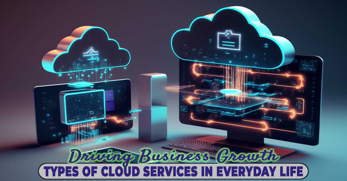 Types Of Cloud Services In Everyday Life: Driving Business Growth