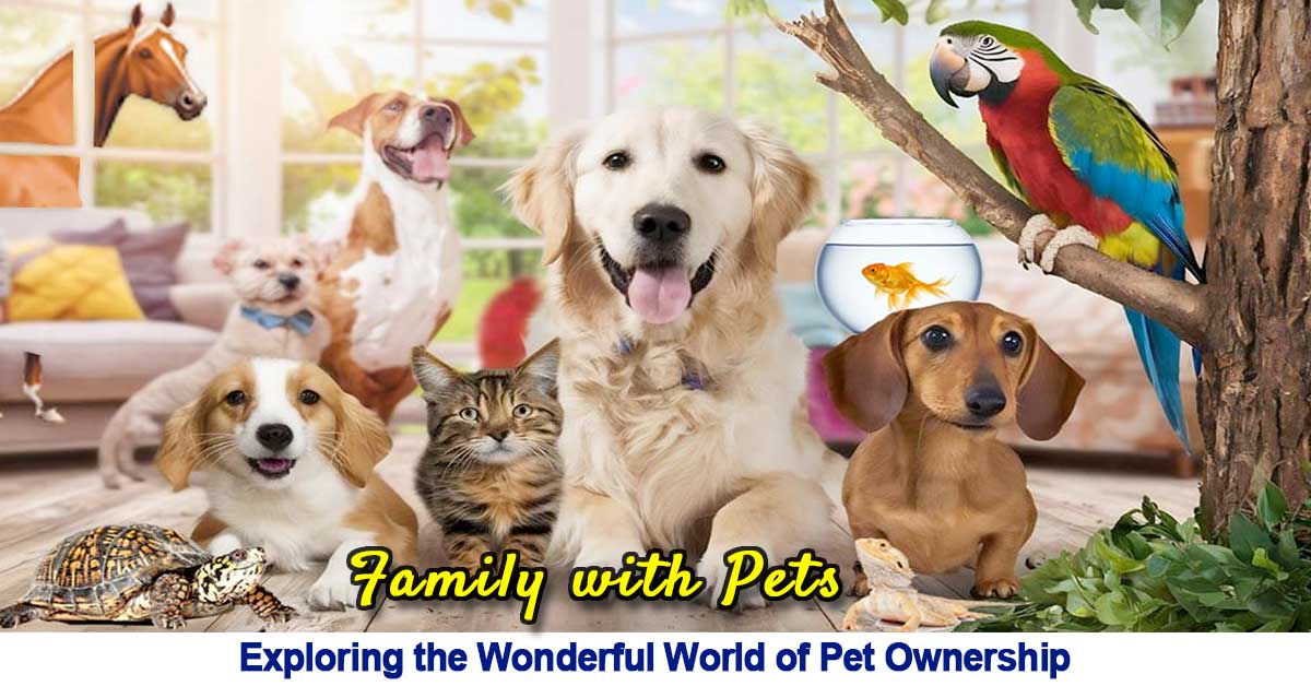 Family with Pets: Exploring the Wonderful World of Pet Ownership