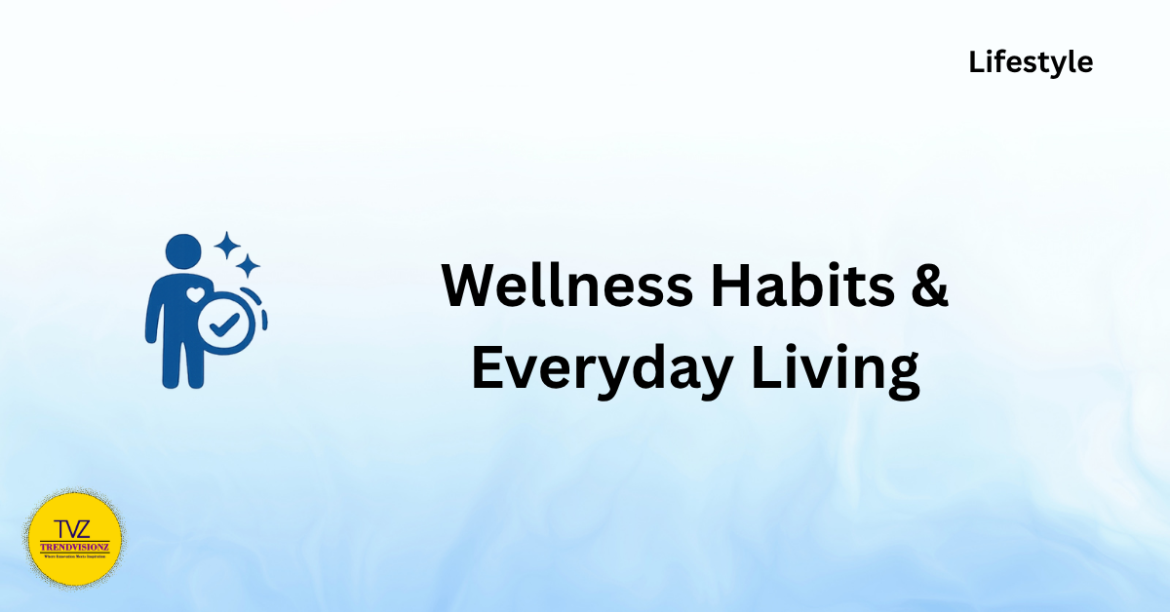 Wellness Habits & Everyday Living Wellness Habits & Everyday Living